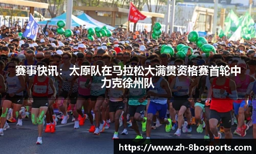 赛事快讯：太原队在马拉松大满贯资格赛首轮中力克徐州队